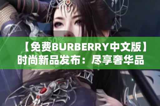 【免费BURBERRY中文版】时尚新品发布：尽享奢华品牌魅力