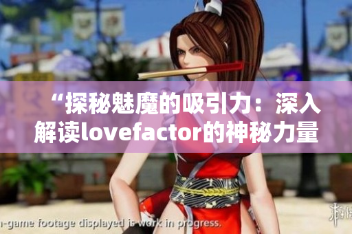 “探秘魅魔的吸引力：深入解读lovefactor的神秘力量”