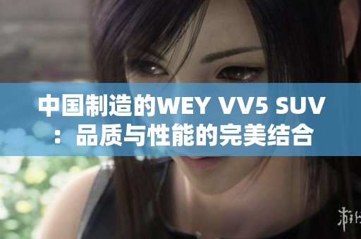 中国制造的WEY VV5 SUV：品质与性能的完美结合