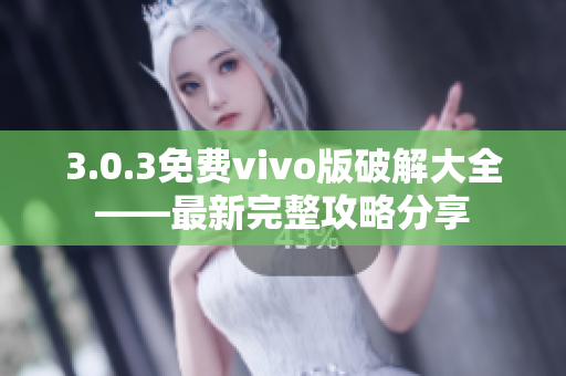 3.0.3免费vivo版破解大全——最新完整攻略分享