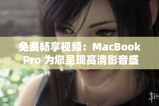 免费畅享视频：MacBook Pro 为您呈现高清影音盛宴