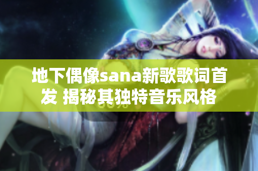 地下偶像sana新歌歌词首发 揭秘其独特音乐风格