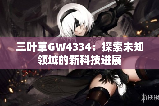 三叶草GW4334：探索未知领域的新科技进展