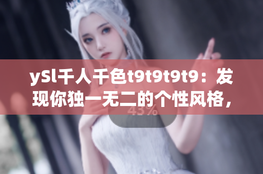 ySl千人千色t9t9t9t9：发现你独一无二的个性风格，展现无尽的多彩魅力！