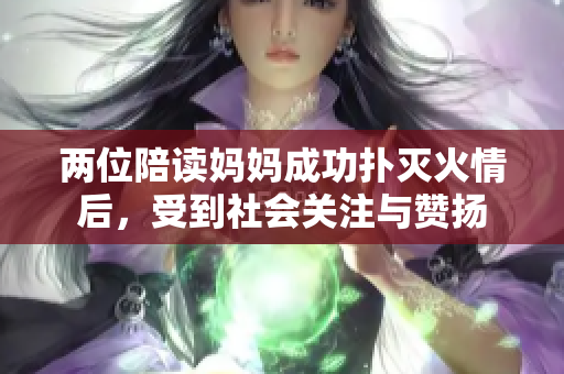 两位陪读妈妈成功扑灭火情后，受到社会关注与赞扬