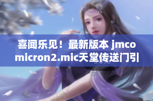 喜闻乐见！最新版本 jmcomicron2.mic天堂传送门引爆惊喜1.5.9更新