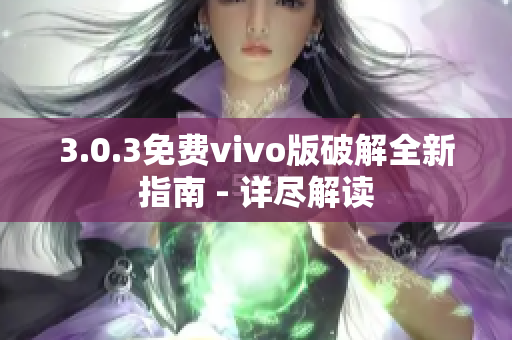 3.0.3免费vivo版破解全新指南 - 详尽解读