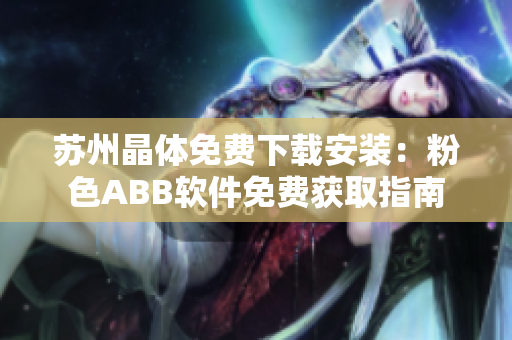 苏州晶体免费下载安装：粉色ABB软件免费获取指南