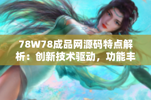 78W78成品网源码特点解析：创新技术驱动，功能丰富实用，用户体验优越。