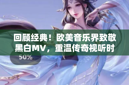 回顾经典！欧美音乐界致敬黑白MV，重温传奇视听时刻