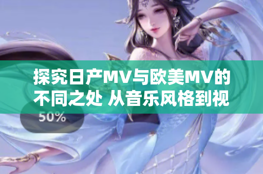 探究日产MV与欧美MV的不同之处 从音乐风格到视觉呈现的比较