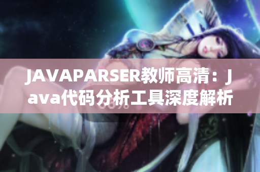 JAVAPARSER教师高清：Java代码分析工具深度解析