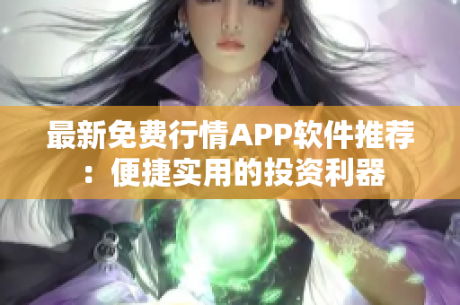 最新免费行情APP软件推荐：便捷实用的投资利器