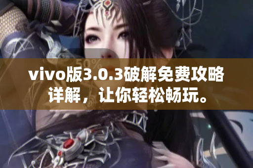 vivo版3.0.3破解免费攻略详解，让你轻松畅玩。