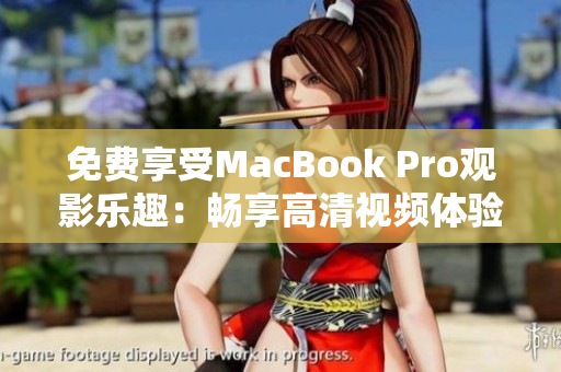 免费享受MacBook Pro观影乐趣：畅享高清视频体验