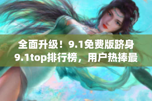 全面升级！9.1免费版跻身9.1top排行榜，用户热捧最新版本