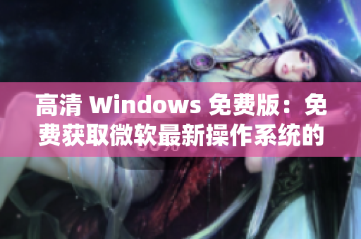 高清 Windows 免费版：免费获取微软最新操作系统的方法