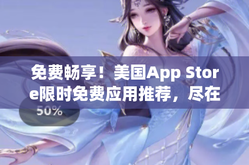 免费畅享！美国App Store限时免费应用推荐，尽在这里！