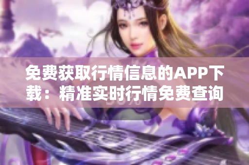 免费获取行情信息的APP下载：精准实时行情免费查询