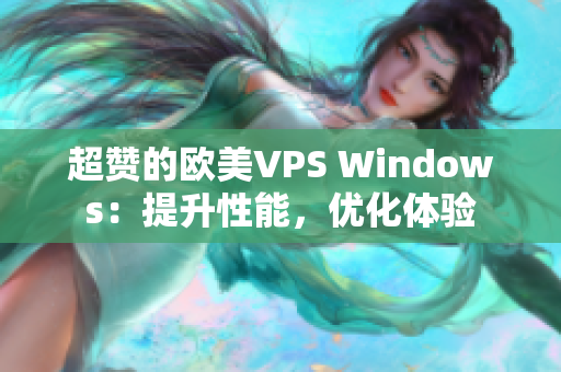 超赞的欧美VPS Windows：提升性能，优化体验