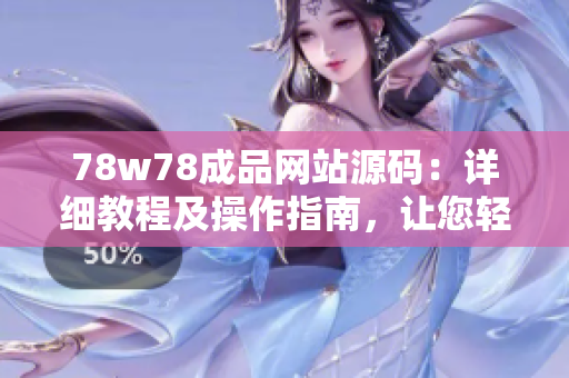 78w78成品网站源码：详细教程及操作指南，让您轻松打造个性化网站！