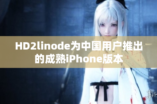 HD2linode为中国用户推出的成熟iPhone版本