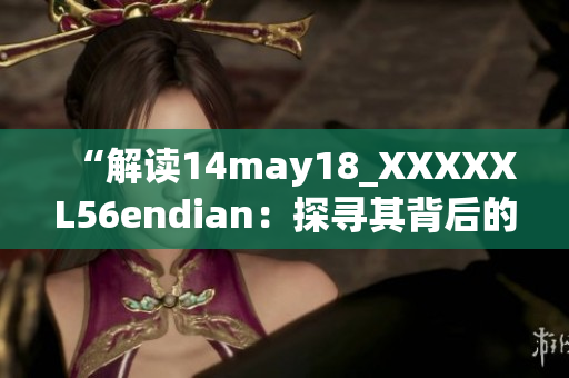 “解读14may18_XXXXXL56endian：探寻其背后的技术奥秘”