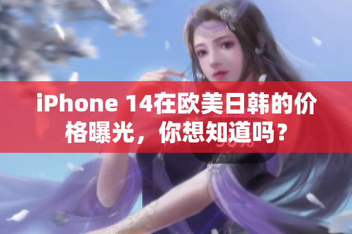 iPhone 14在欧美日韩的价格曝光，你想知道吗？