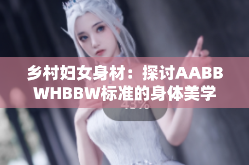 乡村妇女身材：探讨AABBWHBBW标准的身体美学