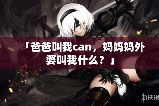 「爸爸叫我can，妈妈妈外婆叫我什么？」