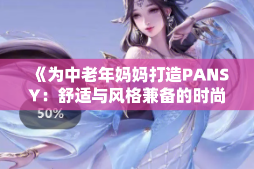 《为中老年妈妈打造PANSY：舒适与风格兼备的时尚选择》