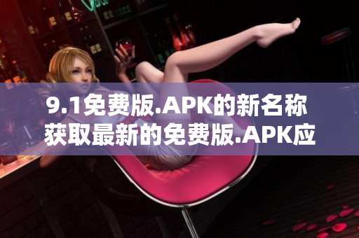 9.1免费版.APK的新名称 获取最新的免费版.APK应用程序