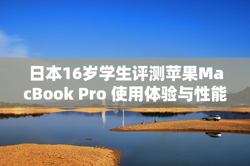 日本16岁学生评测苹果MacBook Pro 使用体验与性能如何？