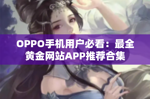 OPPO手机用户必看：最全黄金网站APP推荐合集