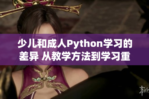 少儿和成人Python学习的差异 从教学方法到学习重点