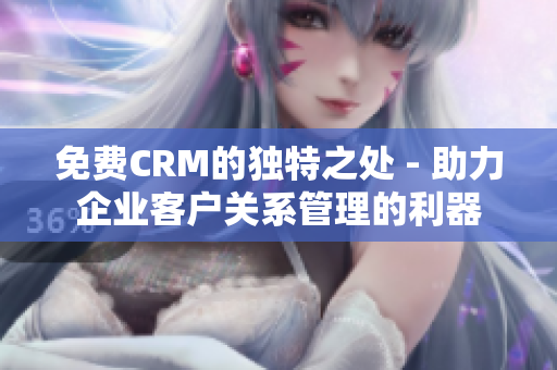 免费CRM的独特之处 - 助力企业客户关系管理的利器