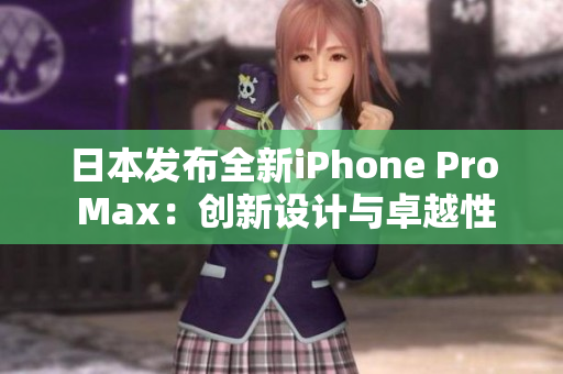 日本发布全新iPhone Pro Max：创新设计与卓越性能完美融合