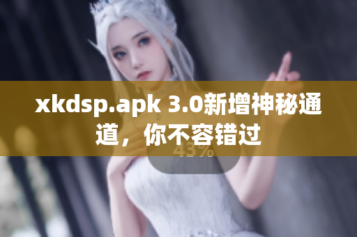 xkdsp.apk 3.0新增神秘通道，你不容错过