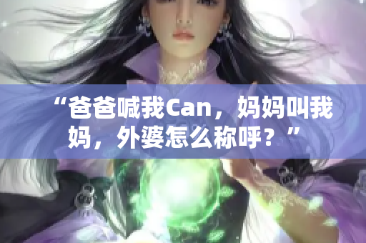 “爸爸喊我Can，妈妈叫我妈，外婆怎么称呼？”