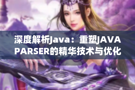 深度解析Java：重塑JAVAPARSER的精华技术与优化探究