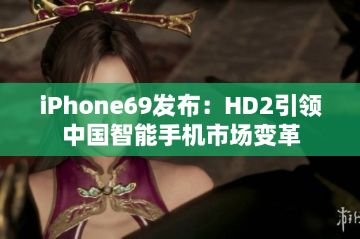 iPhone69发布：HD2引领中国智能手机市场变革