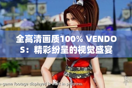 全高清画质100% VENDOS：精彩纷呈的视觉盛宴