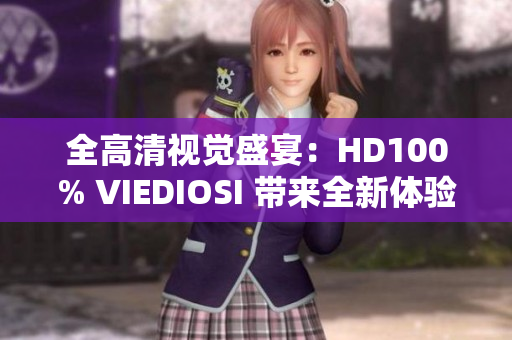 全高清视觉盛宴：HD100% VIEDIOSI 带来全新体验