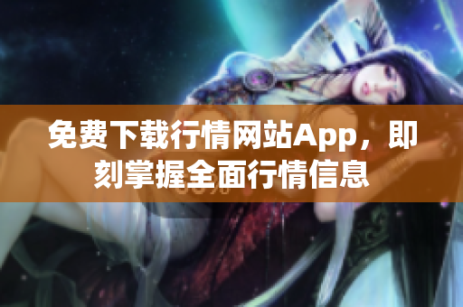 免费下载行情网站App，即刻掌握全面行情信息