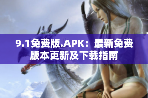 9.1免费版.APK：最新免费版本更新及下载指南