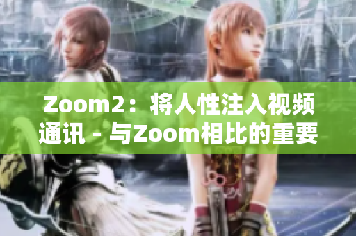 Zoom2：将人性注入视频通讯 - 与Zoom相比的重要区别