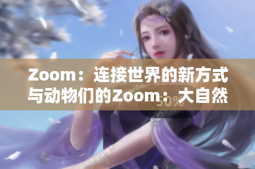 Zoom：连接世界的新方式与动物们的Zoom：大自然的奇妙交互