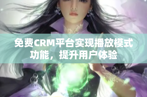 免费CRM平台实现播放模式功能，提升用户体验