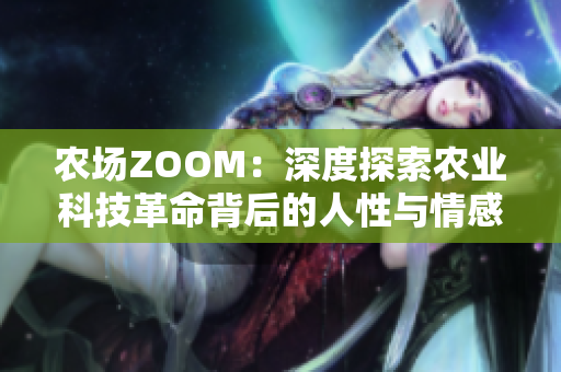 农场ZOOM：深度探索农业科技革命背后的人性与情感