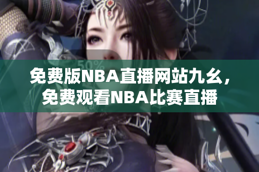 免费版NBA直播网站九幺，免费观看NBA比赛直播